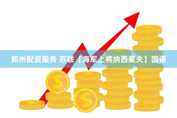 郑州配资服务 苏联【海军上将纳西莫夫】国语