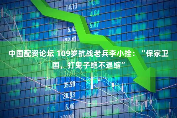 中国配资论坛 109岁抗战老兵李小拴：“保家卫国，打鬼子绝不退缩”