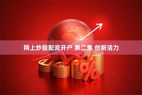 网上炒股配资开户 第二集 创新活力